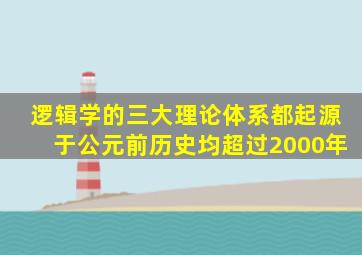 逻辑学的三大理论体系都起源于公元前历史均超过2000年