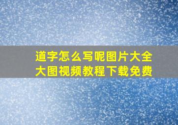 道字怎么写呢图片大全大图视频教程下载免费