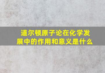 道尔顿原子论在化学发展中的作用和意义是什么