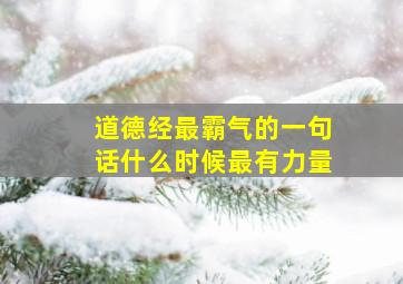 道德经最霸气的一句话什么时候最有力量