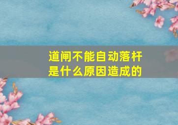 道闸不能自动落杆是什么原因造成的