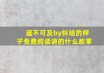 遥不可及by纠结的枰子免费阅读讲的什么故事