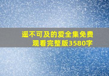 遥不可及的爱全集免费观看完整版3580字