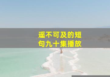 遥不可及的短句九十集播放