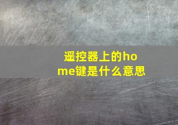 遥控器上的home键是什么意思