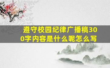 遵守校园纪律广播稿300字内容是什么呢怎么写