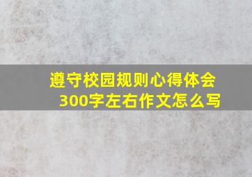 遵守校园规则心得体会300字左右作文怎么写