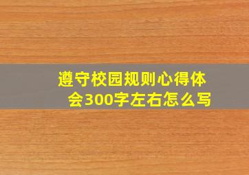 遵守校园规则心得体会300字左右怎么写