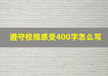 遵守校规感受400字怎么写