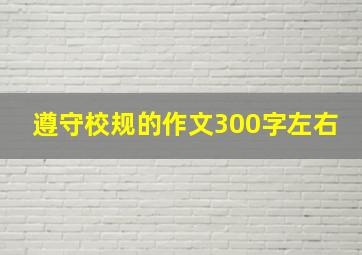 遵守校规的作文300字左右