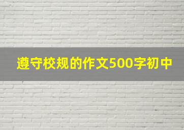 遵守校规的作文500字初中