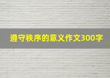 遵守秩序的意义作文300字