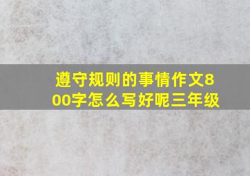 遵守规则的事情作文800字怎么写好呢三年级