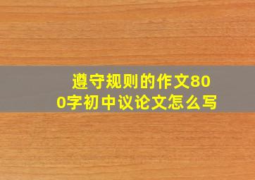 遵守规则的作文800字初中议论文怎么写