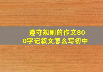 遵守规则的作文800字记叙文怎么写初中