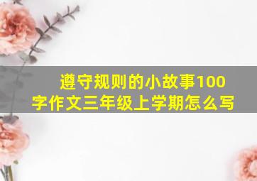 遵守规则的小故事100字作文三年级上学期怎么写