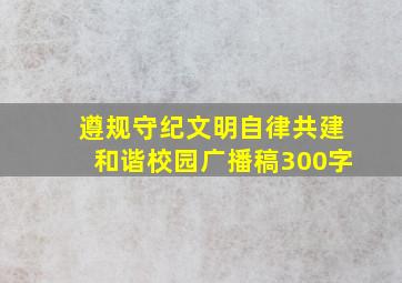 遵规守纪文明自律共建和谐校园广播稿300字