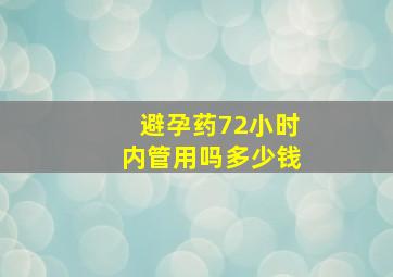 避孕药72小时内管用吗多少钱