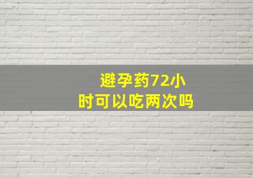 避孕药72小时可以吃两次吗