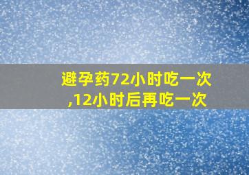 避孕药72小时吃一次,12小时后再吃一次