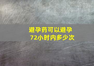 避孕药可以避孕72小时内多少次