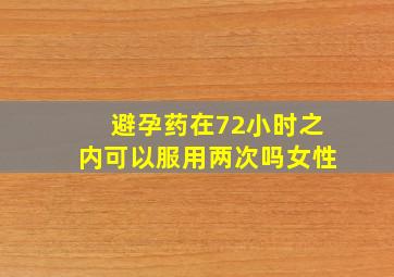 避孕药在72小时之内可以服用两次吗女性