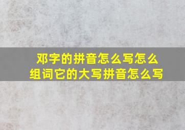 邓字的拼音怎么写怎么组词它的大写拼音怎么写