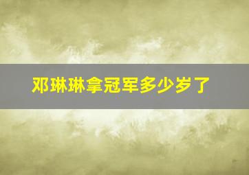 邓琳琳拿冠军多少岁了