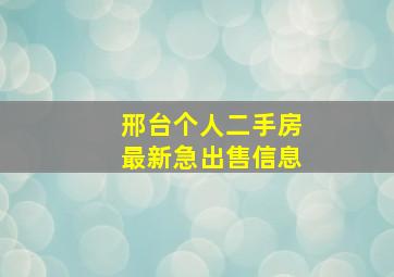 邢台个人二手房最新急出售信息