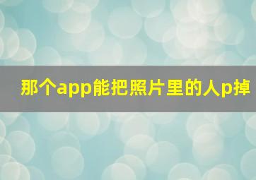 那个app能把照片里的人p掉