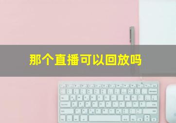 那个直播可以回放吗