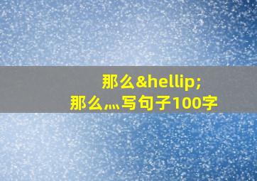 那么…那么灬写句子100字