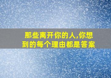 那些离开你的人,你想到的每个理由都是答案