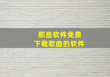 那些软件免费下载歌曲的软件