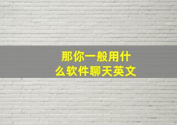 那你一般用什么软件聊天英文