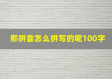 那拼音怎么拼写的呢100字