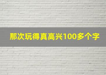 那次玩得真高兴100多个字