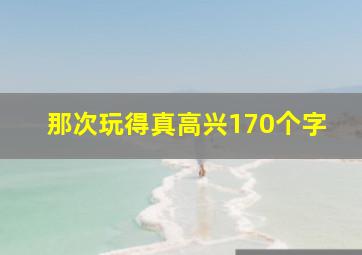 那次玩得真高兴170个字