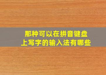 那种可以在拼音键盘上写字的输入法有哪些