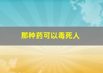 那种药可以毒死人