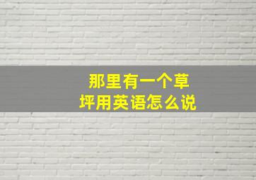 那里有一个草坪用英语怎么说