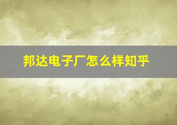 邦达电子厂怎么样知乎