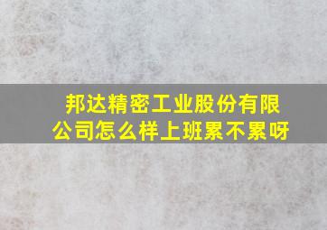 邦达精密工业股份有限公司怎么样上班累不累呀