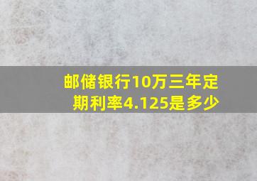 邮储银行10万三年定期利率4.125是多少