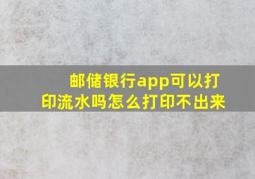 邮储银行app可以打印流水吗怎么打印不出来