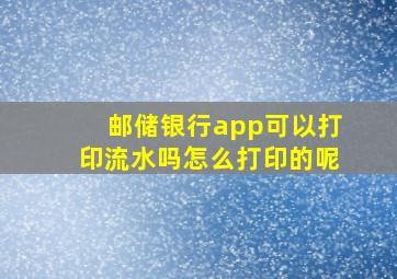 邮储银行app可以打印流水吗怎么打印的呢