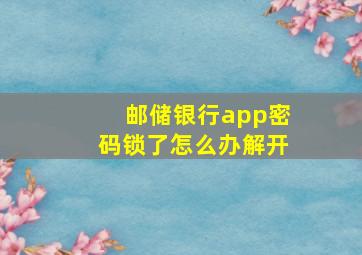 邮储银行app密码锁了怎么办解开