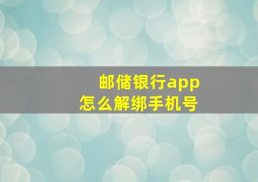 邮储银行app怎么解绑手机号