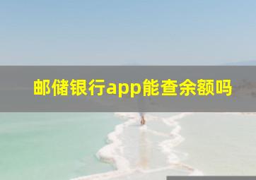 邮储银行app能查余额吗