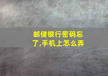 邮储银行密码忘了,手机上怎么弄